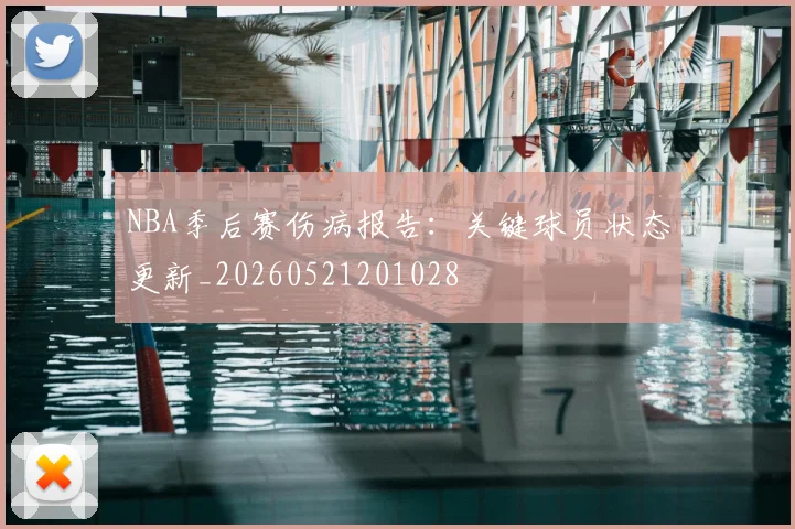 NBA季后赛伤病报告：关键球员状态更新_20260521201028