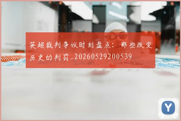 英超裁判争议时刻盘点：那些改变历史的判罚_20260529200539