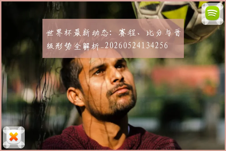 世界杯最新动态:赛程、比分与晋级形势全解析_20260524134256