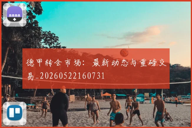德甲转会市场：最新动态与重磅交易_20260522160731