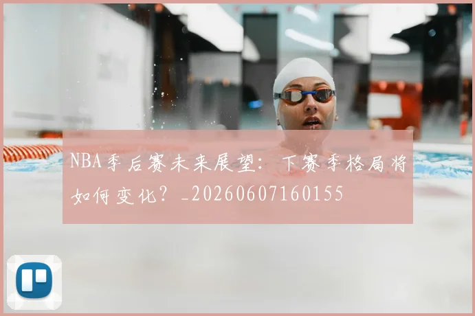 NBA季后赛未来展望：下赛季格局将如何变化？_20260607160155