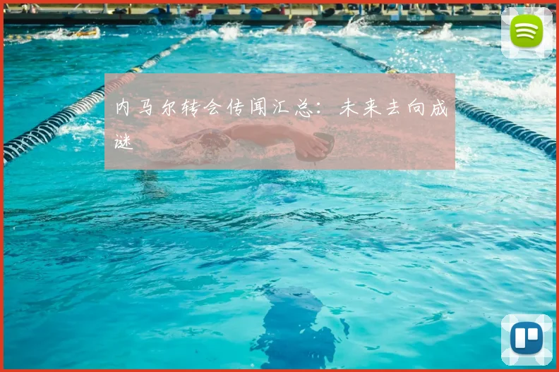 内马尔转会传闻汇总:未来去向成谜