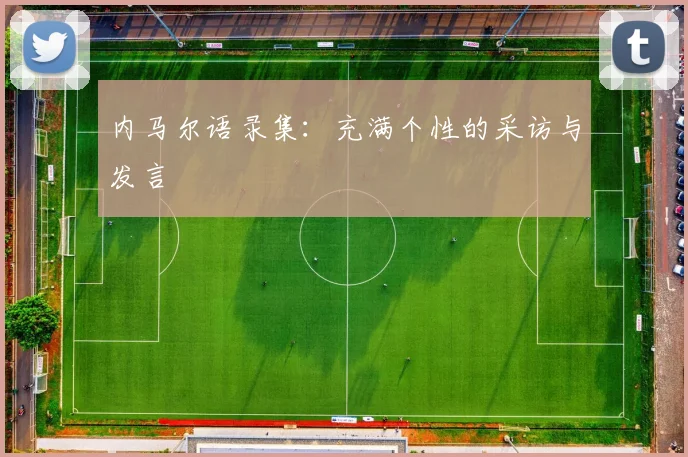 内马尔语录集:充满个性的采访与发言