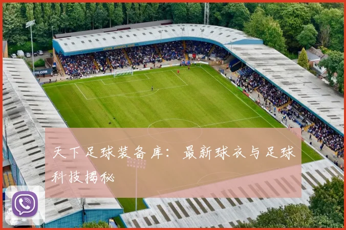天下足球装备库：最新球衣与足球科技揭秘