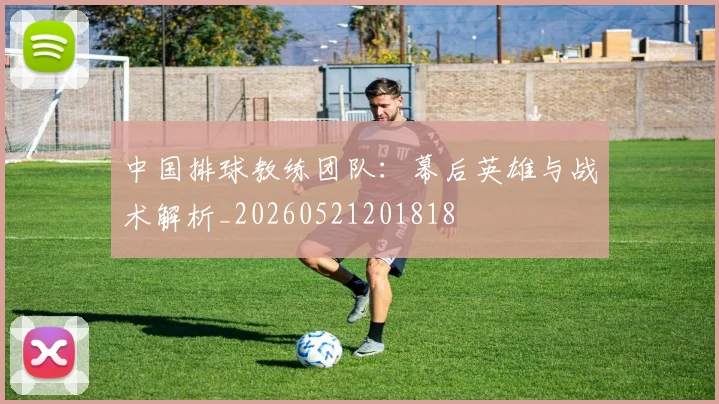 中国排球教练团队：幕后英雄与战术解析_20260521201818